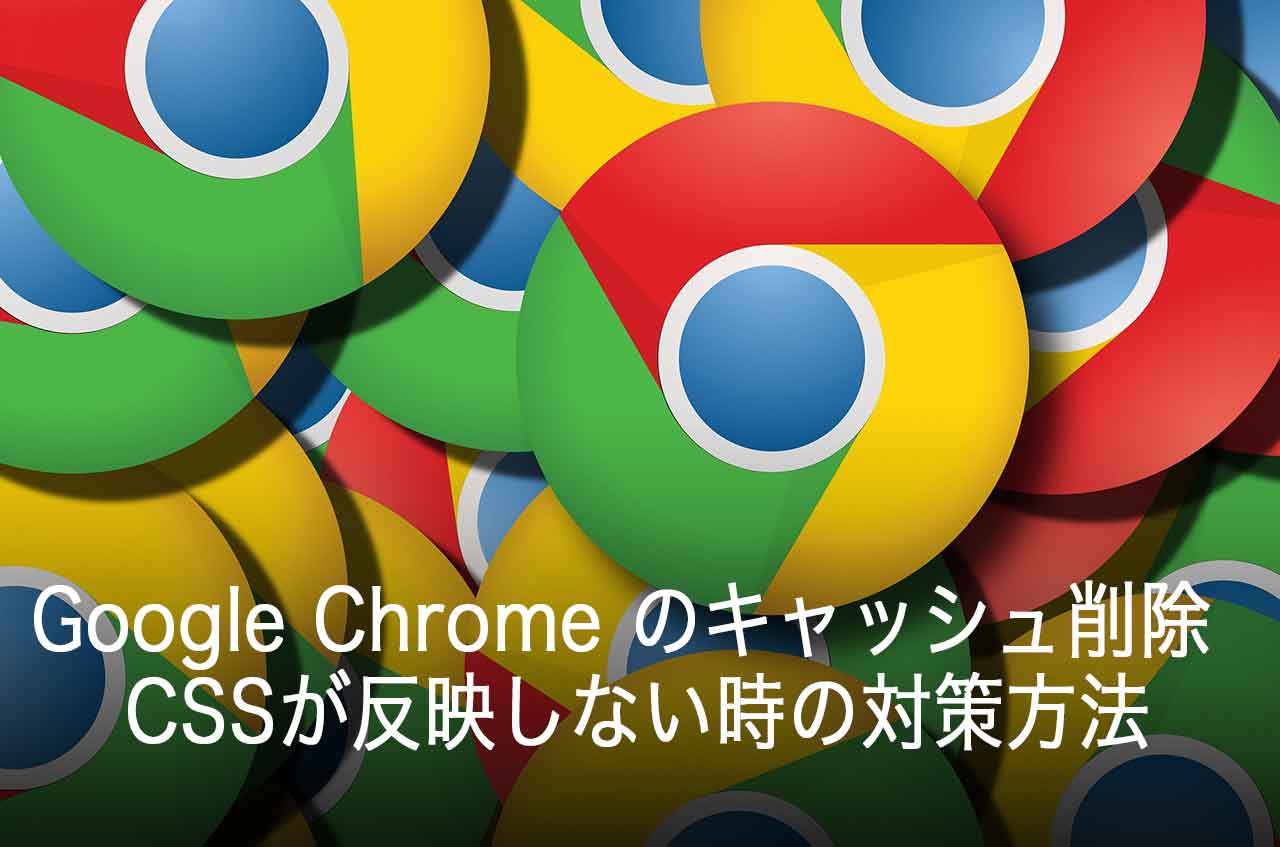 Google Chrome のキャッシュを削除する！CSSが反映しない時の対策